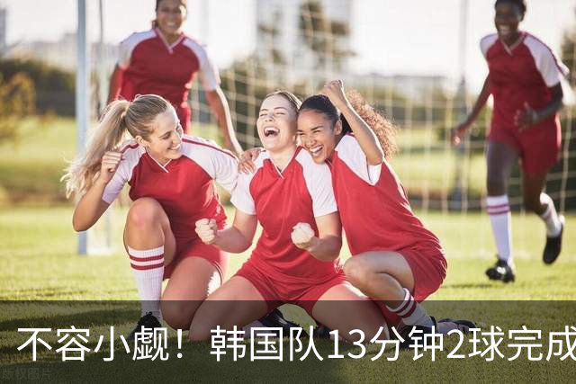 不容小觑！韩国队13分钟2球完成逆转 世界杯三连胜欧洲球队