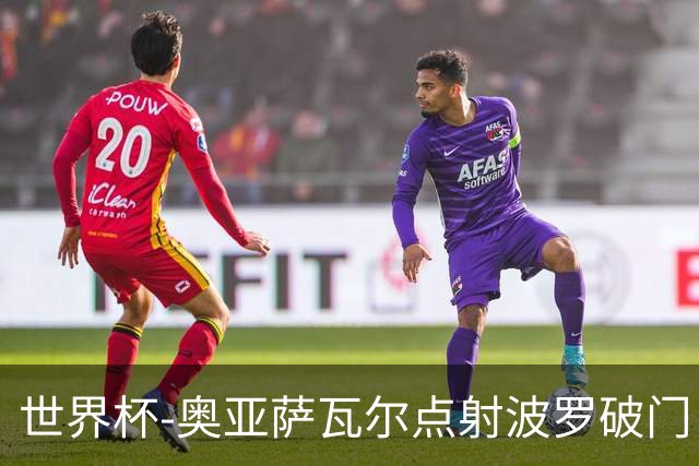 世界杯-奥亚萨瓦尔点射波罗破门 西班牙2-0法国进决赛