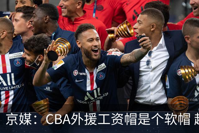 京媒：CBA外援工资帽是个软帽 超了只需额外缴纳调节费 并不违规