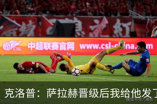 克洛普：萨拉赫晋级后我给他发了短信 他是非凡球员、他人的榜样