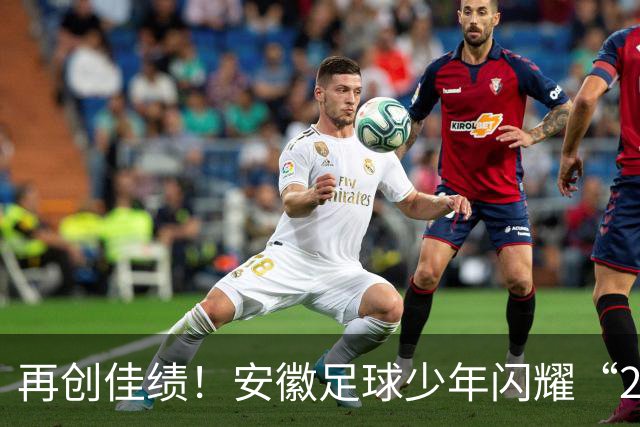 再创佳绩！安徽足球少年闪耀“2034杯”