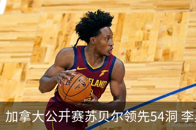 加拿大公开赛苏贝尔领先54洞 李昊桐79杆大滑坡