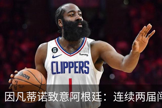 因凡蒂诺致意阿根廷：连续两届闯入决赛，激励了数百万人
