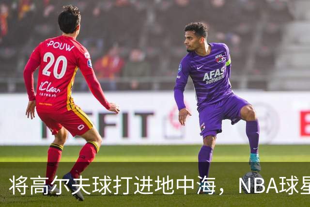 将高尔夫球打进地中海，NBA球星詹姆斯惹官司，意大利协会：已起诉，按刑法或判2-6年