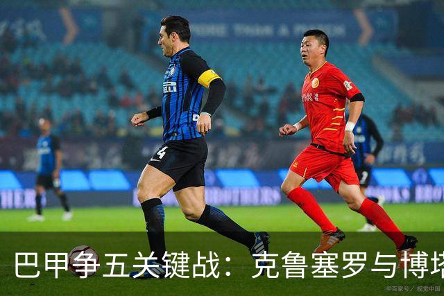 巴甲争五关键战：克鲁塞罗与博塔弗戈决战前各损大将
