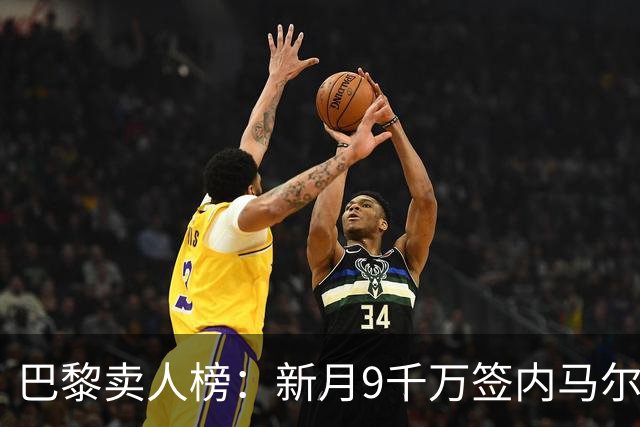 巴黎卖人榜：新月9千万签内马尔 贡萨洛、西蒙斯、乌加特列前四