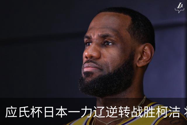 应氏杯日本一力辽逆转战胜柯洁 将与谢科争冠