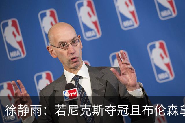 徐静雨：若尼克斯夺冠且布伦森拿FMVP 就和韦德有一拼 含金量高