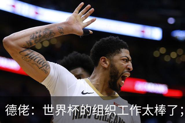 德佬：世界杯的组织工作太棒了；意甲应缩小规模 且必须建新球场