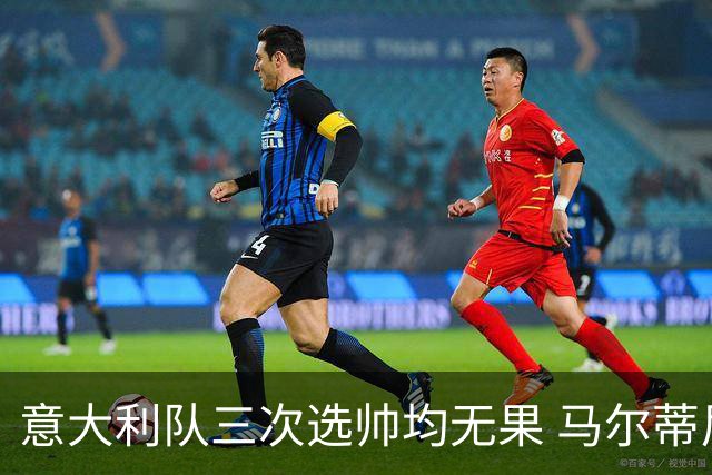 意大利队三次选帅均无果 马尔蒂尼上任16天后辞职