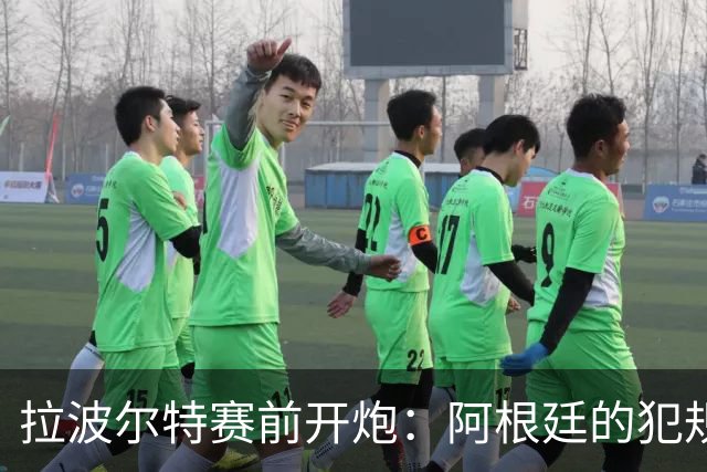 拉波尔特赛前开炮：阿根廷的犯规战术，裁判别再装看不见