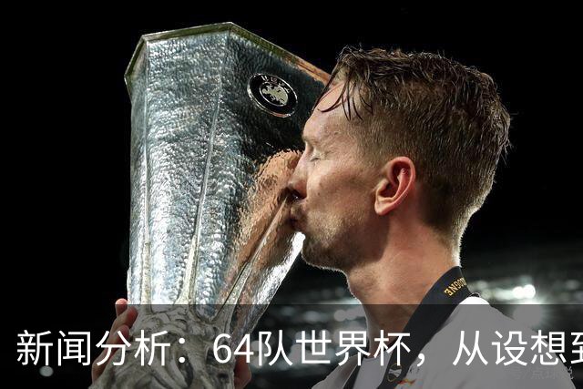 新闻分析：64队世界杯，从设想到现实还有多远