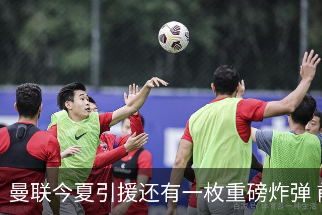 曼联今夏引援还有一枚重磅炸弹 前曼城顾问放料：在存钱买大的