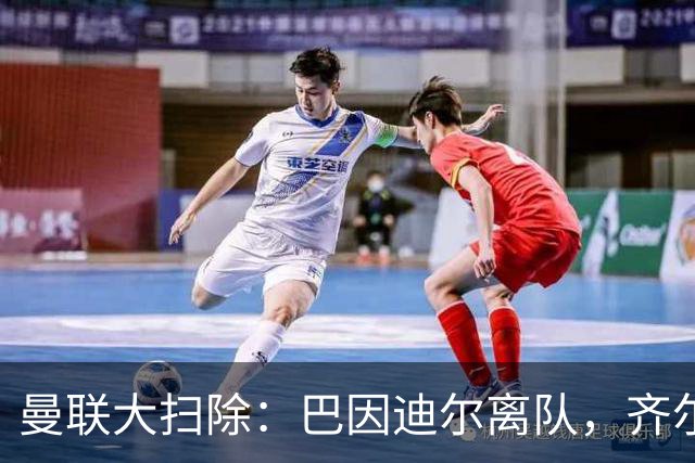 曼联大扫除：巴因迪尔离队，齐尔克泽去意已决