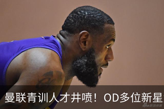 曼联青训人才井喷！OD多位新星竞争一线队，外租计划同步启动
