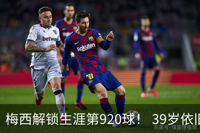 梅西解锁生涯第920球！ 39岁依旧保持巅峰，打进一千球不是梦！