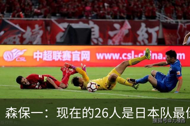 森保一：现在的26人是日本队最佳阵 接下来每场比赛都要全力取胜