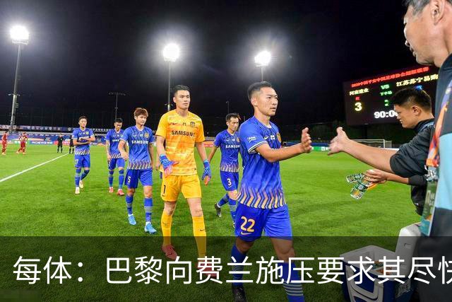 每体：巴黎向费兰施压要求其尽快明确未来，已着手推进其他选项