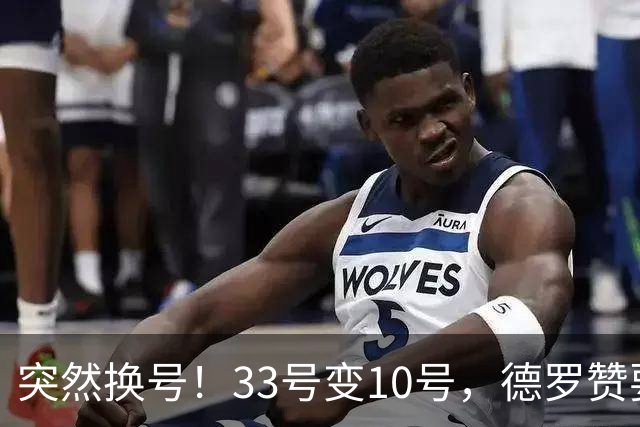 突然换号！33号变10号，德罗赞要加盟骑士？