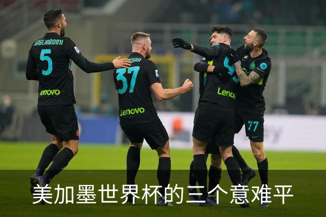 美加墨世界杯的三个意难平