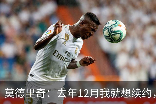 莫德里奇：去年12月我就想续约，但我当时想等一等身体的反馈
