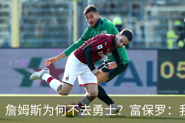 詹姆斯为何不去勇士？富保罗：我说了不算，让他自己决定吧