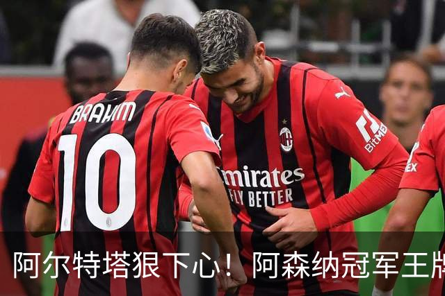 阿尔特塔狠下心！阿森纳冠军王牌惨遭清洗，1.5 亿豪砸皇马巨星