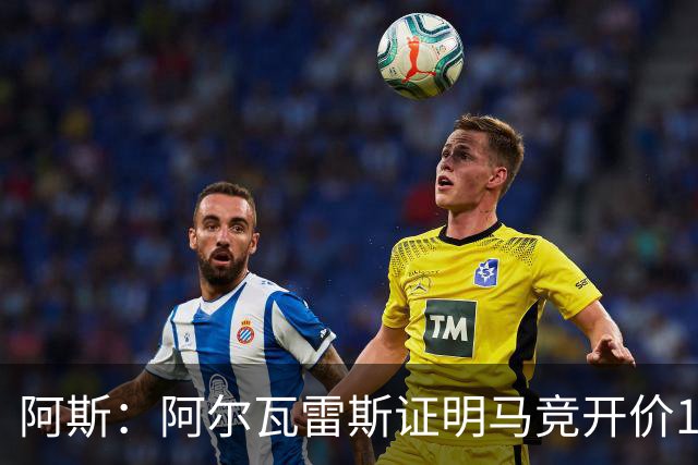 阿斯：阿尔瓦雷斯证明马竞开价1.5亿欧合理，巴萨的报价太低了