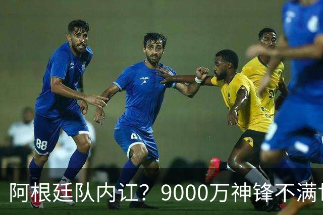 阿根廷队内讧？9000万神锋不满世界杯决赛未登场 公开点赞+质疑主帅