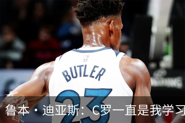 鲁本·迪亚斯：C罗一直是我学习的对象；我们比以前都更有雄心
