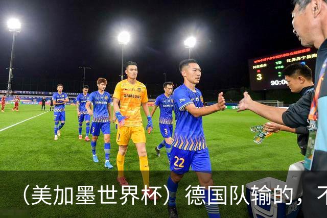 （美加墨世界杯）德国队输的，不只是点球