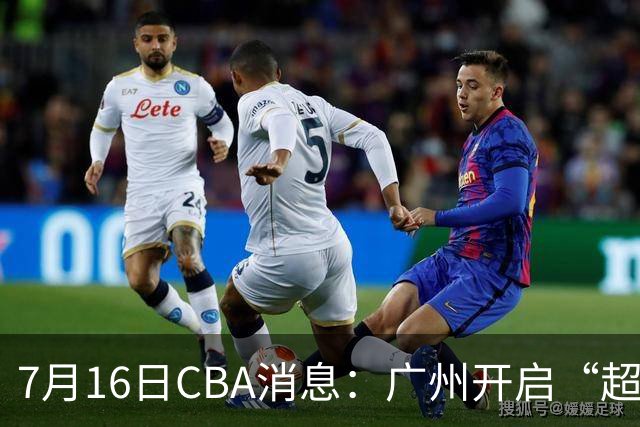 7月16日CBA消息：广州开启“超市大甩卖”，签下2米13内线神塔！