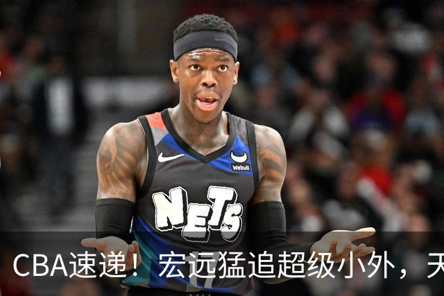 CBA速递！宏远猛追超级小外，天津官宣林庭谦离队，山东签下新大外