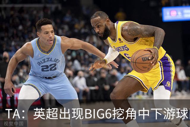 TA：英超出现BIG6挖角中下游球队高潮，欧洲足球正在经历阶级分化